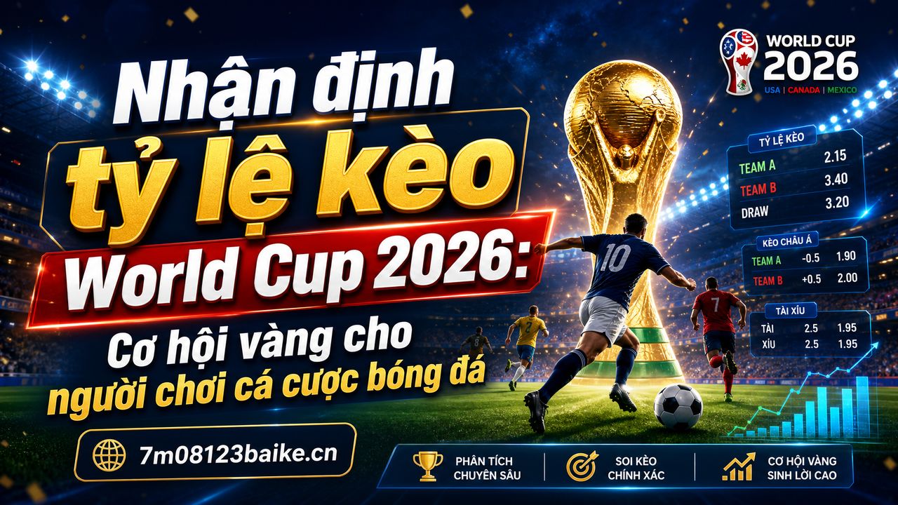 Nhận định tỷ lệ kèo World Cup 2026: Cơ hội vàng cho người chơi cá cược bóng đá