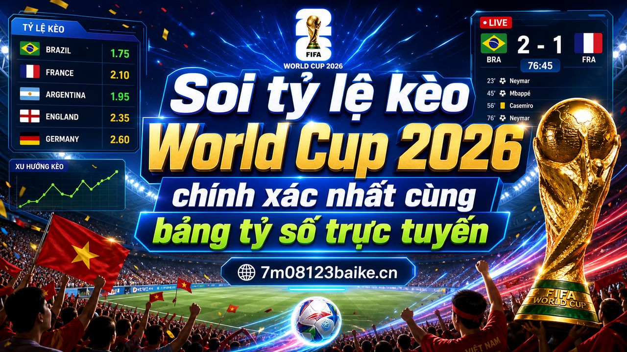 Soi tỷ lệ kèo World Cup 2026 chính xác nhất cùng bảng tỷ số trực tuyến